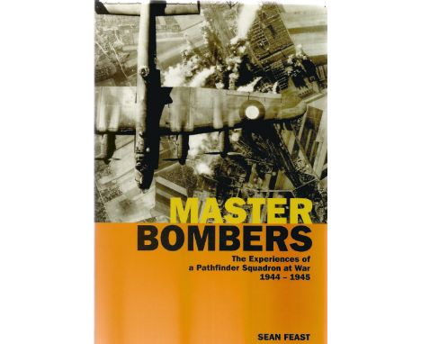 Sean Feast. Titled Master Bombers The Experiences if a Pathfinder Squadron at War 1944 1945. First Edition Multi Signed book.