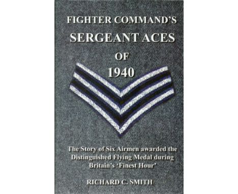 Richard C Smith. Fighter Command's Sergeant Aces of 1940. Multi signed Book.The Story of Six Airmen Awarded the Distinguished