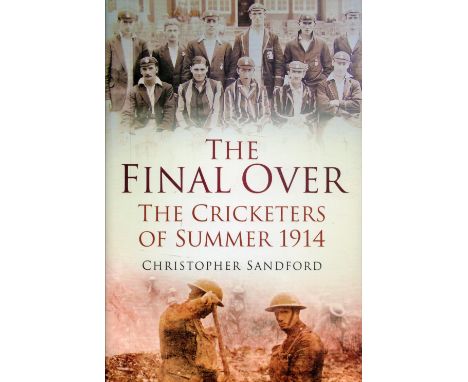 The Final Over The Cricketers of Summer 1914 by Cristopher Sandford Hardback Book 2014 First Edition published by Spellmount 