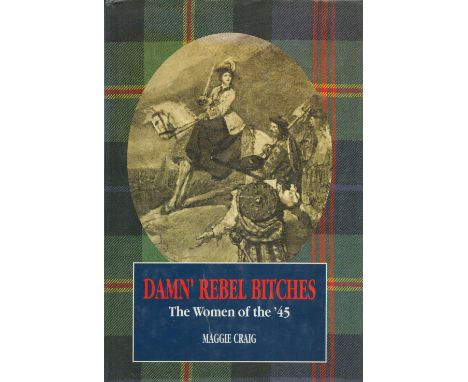 Damn' Rebel Bitches The Women of the '45 by Magggie Craig 1997 First Edition Hardback Book published by Mainstream Publishing