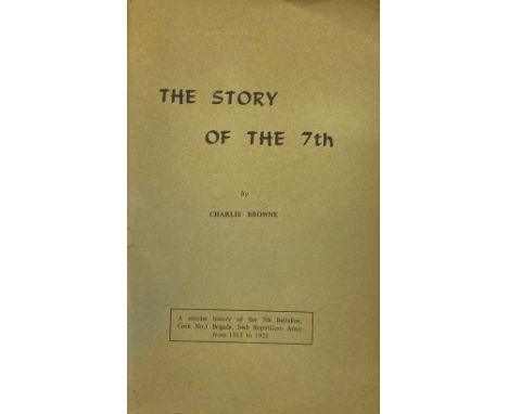 I.R.A. - Browne (Charlie) The Story of the 7th, A Concise History of the 7th Battalion, Cork No. 1 Brigade, Irish Republican 