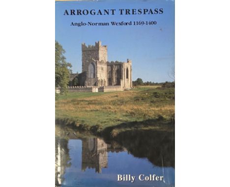 Colfer (Billy) Arrogant Trespass, Anglo-Norman Wexford 1169 - 1400, roy 8vo Enniscorthy (Duffry Press) 2002. First, Sole Edit