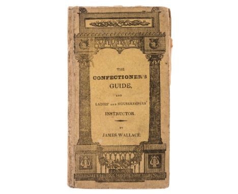 Confectionery.- Wallace (James) The Confectioner's Guide and Ladies' and Housekeeper's Instructor being a grand display of pa