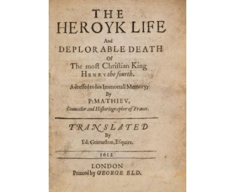 Matthieu (Pierre) The Heroyk Life and Deplorable Death of the Most Christian King Henry the Fourth, first edition in English,