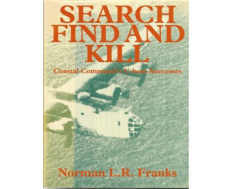 Norman L R Franks signed Search Find and Kill Coastal Commands U-Boat Success hardback book 168 pages. Signed on inside title