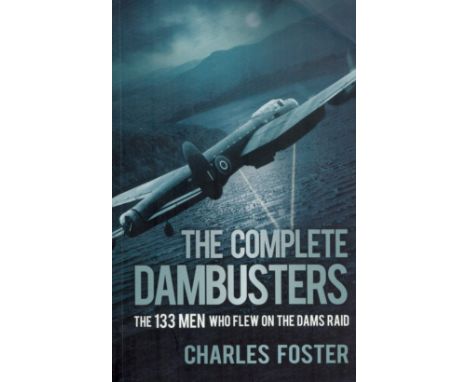 Charles Foster Signed Boook - The Complete Dambusters - The 133 Men Who Flew on the Dams Raid by Charles Foster 2018 Softback