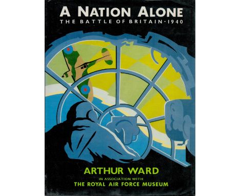 A Nation Alone the Battle of Britain 1940 by Arthur Ward 1989 First Edition Hardback Book with 208 pages published by Osprey 