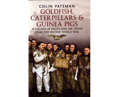 WW2 Goldfish Caterpillars & Guinea Pigs: Accounts of Pilots and Air Crews from World War II by Colin Pateman. Signed by 11 Ve