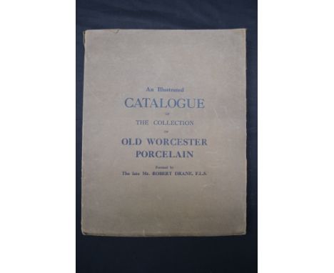 An Illustrated Catalogue of The Collection of Old Worcester Porcelain, Formed by The late Mr Robert Drane, F.L.S., Exhibited 
