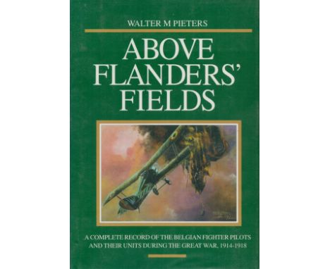 Above Flanders' Fields A Complete Record of the Belgium Fighter Pilots and their units during the Great War, 1914 1918 by Wal