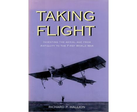 Taking Flight Inventing The Aerial Age from Antiquity to the First World War by Richard P Hallion 2003 First Edition Hardback