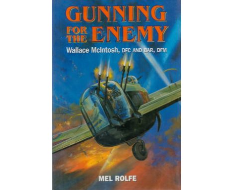 Multi Signed Book Gunning For The Enemy Wallace McIntosh, DFC and Bar, DFM by Mel Rolfe 2003 First Edition Hardback Book with