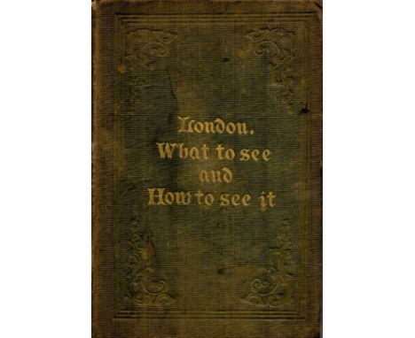 London: What to See and How to See It. With numerous illustrations. Published by H. G. Clarke and Co. London 1851. 3¾ x 5½. P