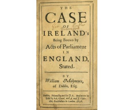 Molyneux (Wm.) The Case of Ireland's Being Bound by Acts of Parliament in England Stated, Sm. 8vo D. 1698. First Edn., [16], 