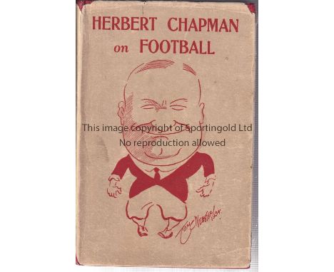 ARSENAL / HERBERT CHAPMAN BOOK       Hardback book and dust jacket for Herbert Chapman On Football issued in 1934. Signed ins