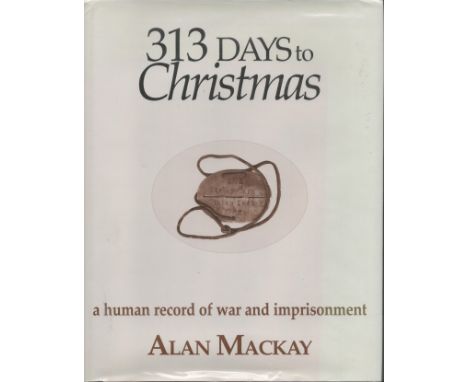 Alan MacKay. 313 Days To Christmas. A Human Record Of War And Imprisonment. A WW2 First Edition Hardback book. Dust jacket an