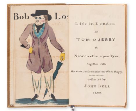 Bell (John, compiler) Life in London or Tom & Jerry at Newcastle upon Tyne, together with the same performance on other stage
