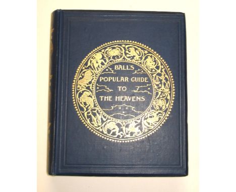 [ASTRONOMY] BALL (Sir R.) Popular Guide to the Heavens, sm. 4to, illus., cloth gilt, 3rd Edn., L., 1910.